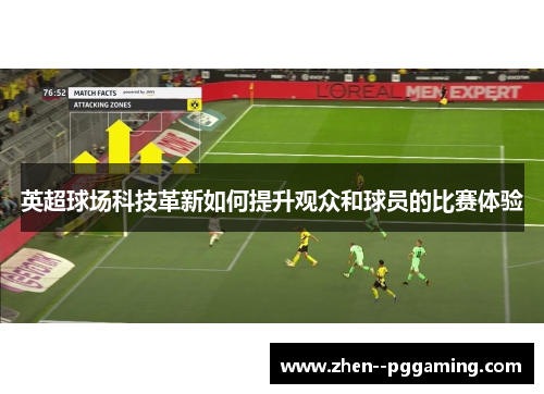 英超球场科技革新如何提升观众和球员的比赛体验 英超球场科技革新如何提升观众和球员的比赛体验