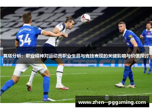 莫塔分析：职业精神对运动员职业生涯与竞技表现的关键影响与价值探讨