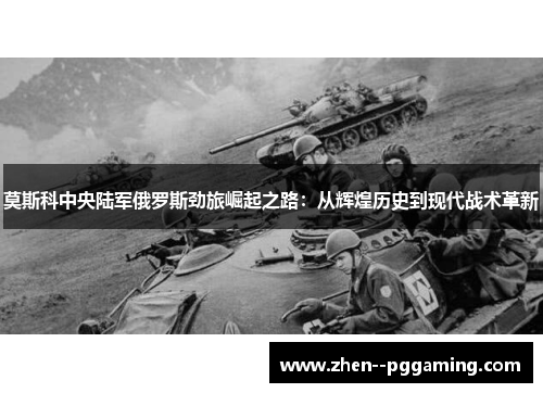 莫斯科中央陆军俄罗斯劲旅崛起之路：从辉煌历史到现代战术革新