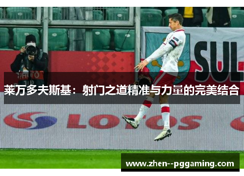 莱万多夫斯基:射门之道精准与力量的完美结合 莱万多夫斯基:射门之道精准与力量的完美结合