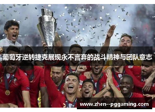 葡萄牙逆转捷克展现永不言弃的战斗精神与团队意志 葡萄牙逆转捷克展现永不言弃的战斗精神与团队意志