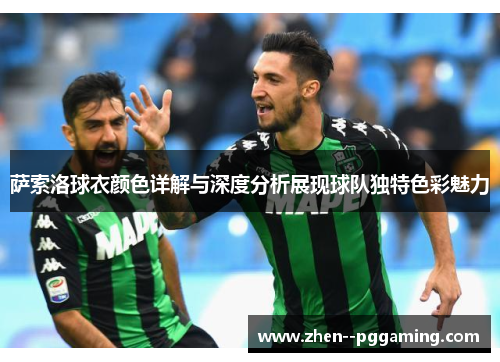 萨索洛球衣颜色详解与深度分析展现球队独特色彩魅力 萨索洛球衣颜色详解与深度分析展现球队独特色彩魅力