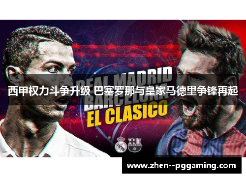 西甲权力斗争升级 巴塞罗那与皇家马德里争锋再起 西甲权力斗争升级 巴塞罗那与皇家马德里争锋再起