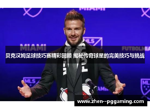 贝克汉姆足球技巧赛精彩回顾 揭秘传奇球星的完美技巧与挑战
