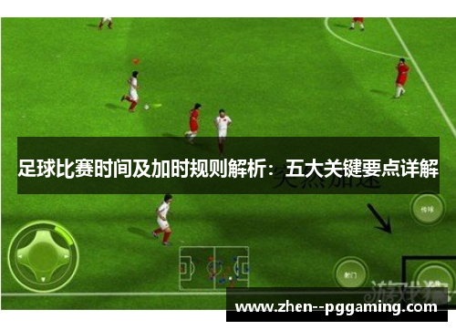 足球比赛时间及加时规则解析：五大关键要点详解