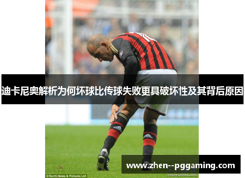 迪卡尼奥解析为何坏球比传球失败更具破坏性及其背后原因 迪卡尼奥解析为何坏球比传球失败更具破坏性及其背后原因