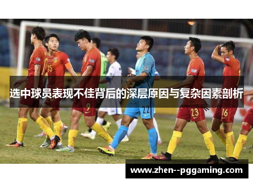 选中球员表现不佳背后的深层原因与复杂因素剖析 选中球员表现不佳背后的深层原因与复杂因素剖析