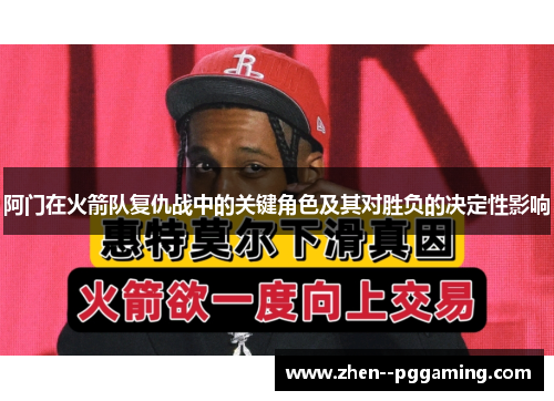 阿门在火箭队复仇战中的关键角色及其对胜负的决定性影响 阿门在火箭队复仇战中的关键角色及其对胜负的决定性影响
