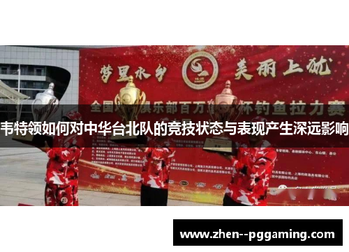 韦特领如何对中华台北队的竞技状态与表现产生深远影响 韦特领如何对中华台北队的竞技状态与表现产生深远影响