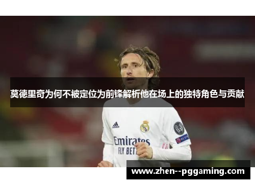 莫德里奇为何不被定位为前锋解析他在场上的独特角色与贡献 莫德里奇为何不被定位为前锋解析他在场上的独特角色与贡献