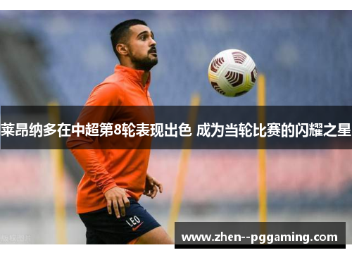 莱昂纳多在中超第8轮表现出色 成为当轮比赛的闪耀之星 莱昂纳多在中超第8轮表现出色 成为当轮比赛的闪耀之星