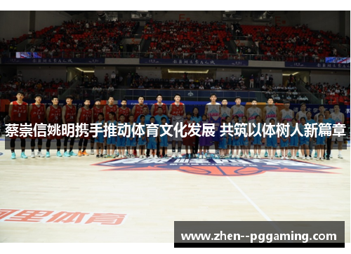 蔡崇信姚明携手推动体育文化发展 共筑以体树人新篇章 蔡崇信姚明携手推动体育文化发展 共筑以体树人新篇章