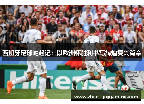 西班牙足球崛起记：以欧洲杯胜利书写辉煌复兴篇章