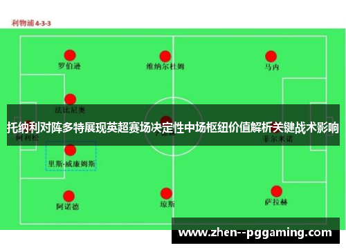 托纳利对阵多特展现英超赛场决定性中场枢纽价值解析关键战术影响