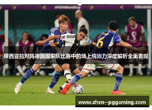 穆西亚拉对阵德国国家队比赛中的场上统治力深度解析全面表现