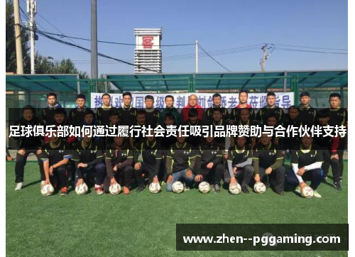 足球俱乐部如何通过履行社会责任吸引品牌赞助与合作伙伴支持 足球俱乐部如何通过履行社会责任吸引品牌赞助与合作伙伴支持