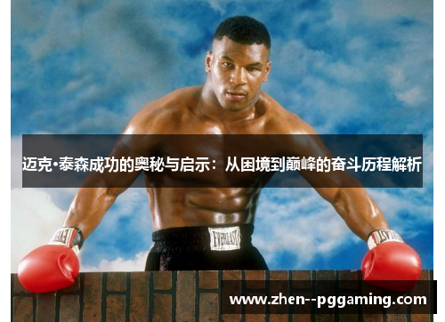 迈克·泰森成功的奥秘与启示：从困境到巅峰的奋斗历程解析