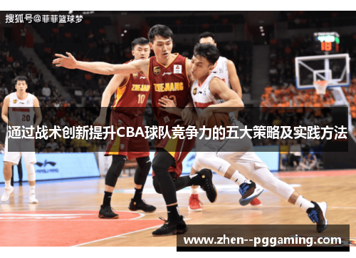 通过战术创新提升CBA球队竞争力的五大策略及实践方法 通过战术创新提升CBA球队竞争力的五大策略及实践方法