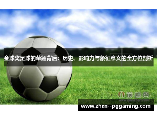 金球奖足球的荣耀背后:历史、影响力与象征意义的全方位剖析 金球奖足球的荣耀背后:历史、影响力与象征意义的全方位剖析