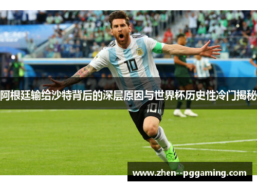 阿根廷输给沙特背后的深层原因与世界杯历史性冷门揭秘 阿根廷输给沙特背后的深层原因与世界杯历史性冷门揭秘