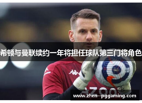 希顿与曼联续约一年将担任球队第三门将角色 希顿与曼联续约一年将担任球队第三门将角色