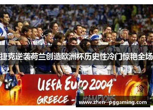 捷克逆袭荷兰创造欧洲杯历史性冷门惊艳全场 捷克逆袭荷兰创造欧洲杯历史性冷门惊艳全场