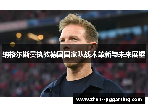 纳格尔斯曼执教德国国家队战术革新与未来展望