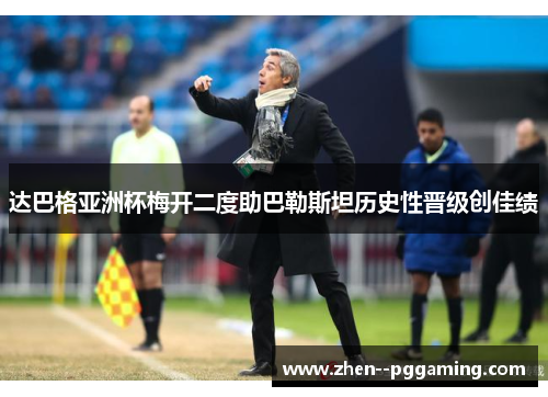 达巴格亚洲杯梅开二度助巴勒斯坦历史性晋级创佳绩