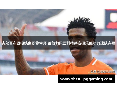 吉尔宣布退役结束职业生涯 曾效力巴西科林蒂安俱乐部助力球队夺冠 吉尔宣布退役结束职业生涯 曾效力巴西科林蒂安俱乐部助力球队夺冠
