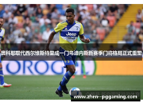 奥科耶取代西尔维斯特里成一门乌迪内斯新赛季门将格局正式重塑 奥科耶取代西尔维斯特里成一门乌迪内斯新赛季门将格局正式重塑