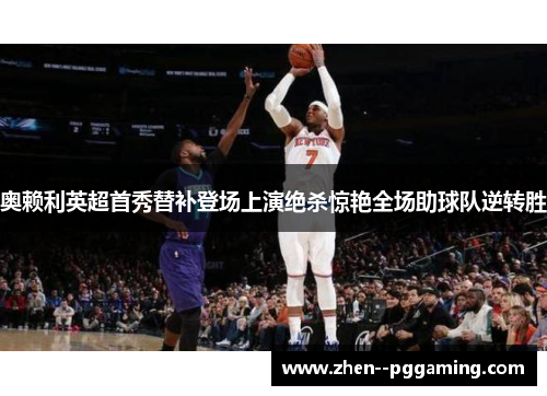 奥赖利英超首秀替补登场上演绝杀惊艳全场助球队逆转胜 奥赖利英超首秀替补登场上演绝杀惊艳全场助球队逆转胜